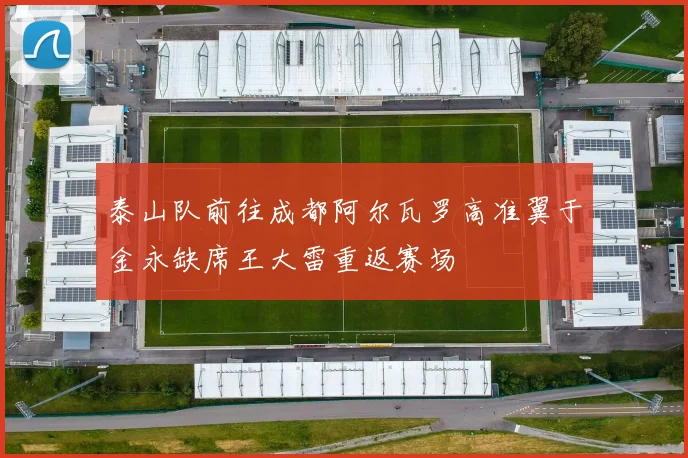 泰山队前往成都阿尔瓦罗高准翼于金永缺席王大雷重返赛场