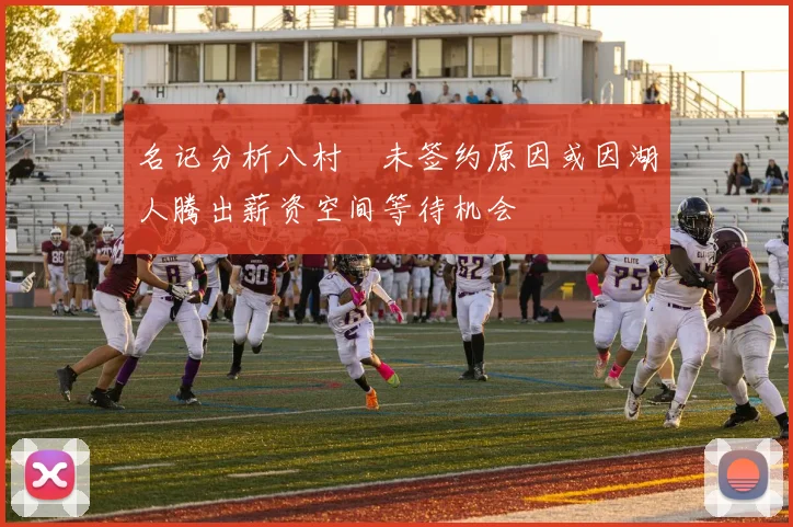 名记分析八村塁未签约原因或因湖人腾出薪资空间等待机会