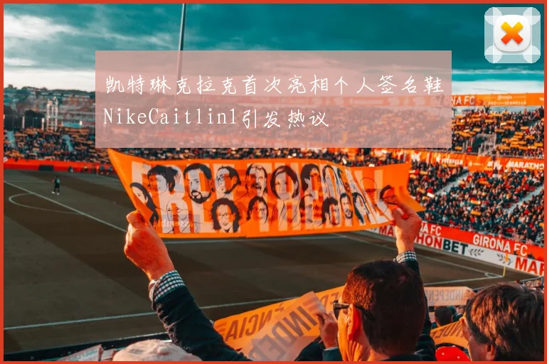 凯特琳克拉克首次亮相个人签名鞋NikeCaitlin1引发热议