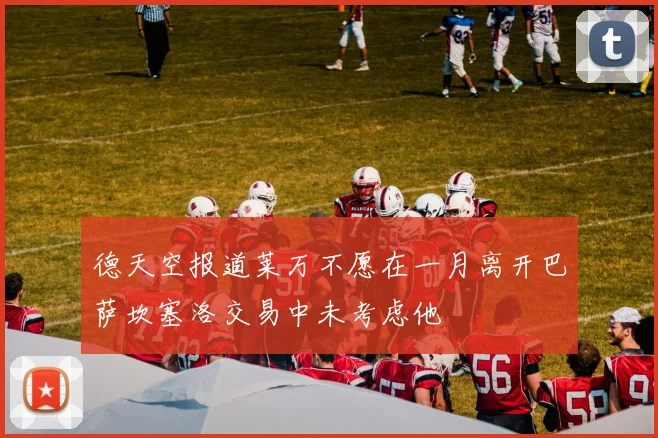 德天空报道莱万不愿在一月离开巴萨坎塞洛交易中未考虑他