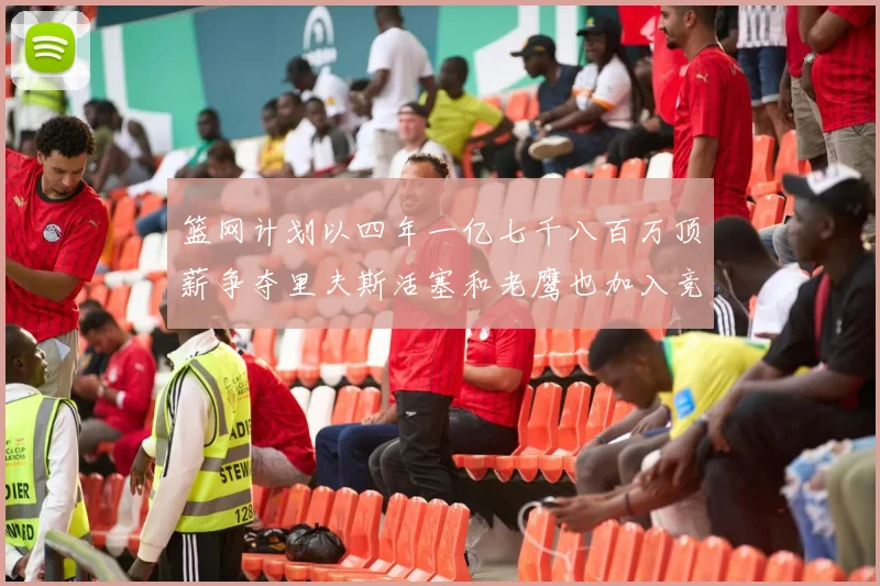 篮网计划以四年一亿七千八百万顶薪争夺里夫斯活塞和老鹰也加入竞标行列