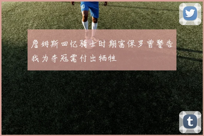 詹姆斯回忆骑士时期富保罗曾警告我为夺冠需付出牺牲