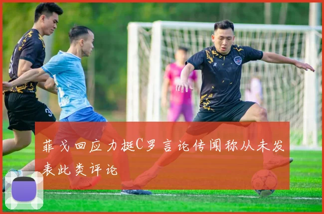菲戈回应力挺C罗言论传闻称从未发表此类评论