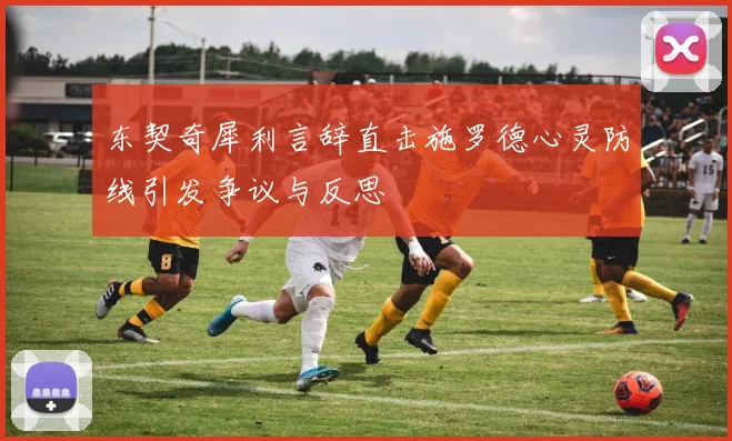 东契奇犀利言辞直击施罗德心灵防线引发争议与反思