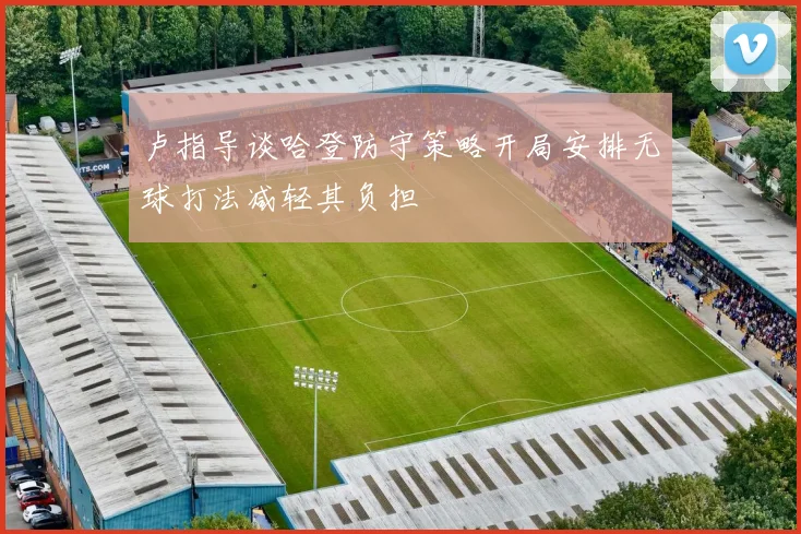 卢指导谈哈登防守策略开局安排无球打法减轻其负担